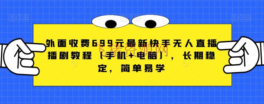【快手运营】外面收费699元最新快手无人直播播剧教程（手机+电脑），长时间安稳，简略易学 - 抖音快手 - 快手, 快手无人直播, 无人直播-飞猪资源网