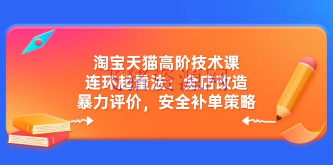 【电商运营】淘宝天猫高阶技术课：连环起量法：全店改造，暴力点评，安全补单战略 - 淘宝 - 天猫运营, 电商运营, 运营-飞猪资源网