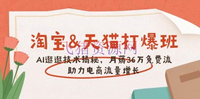 【电商运营】淘宝&天猫 打爆班，AI逛逛技能揭秘，月薅36万免费流，助力流量增加 - 淘宝 - AI智能, 电商运营-飞猪资源网
