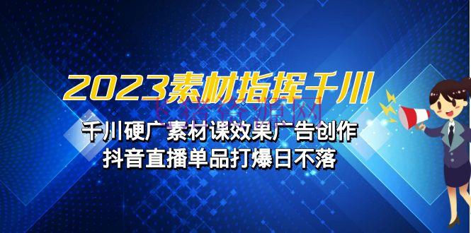 2023资料 指挥千川，千川硬广资料课作用广告创造，抖音直播单品打爆日不落 - 抖音快手 - 千川广告, 巨量千川, 抖音直播-飞猪资源网