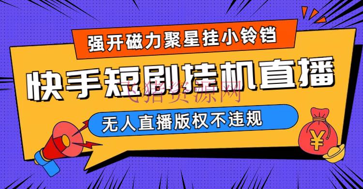 【短视频运营】快手短剧无人直播强开磁力聚星挂小铃铛（教程+资料） - 抖音快手 --飞猪资源网