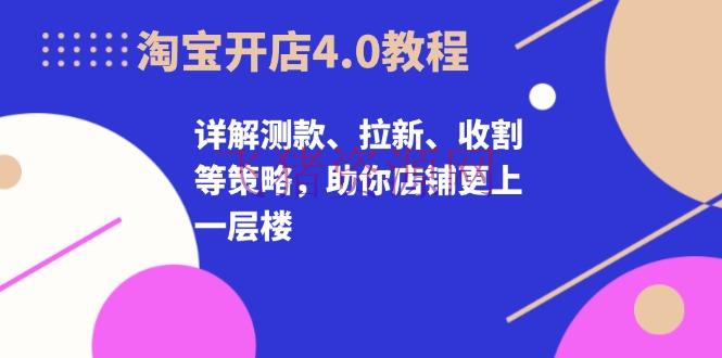 【淘宝运营】淘宝开店4.0教程，详解测款、拉新、收割等战略，助你店肆更上一层楼 - 淘宝 - 运营-飞猪资源网