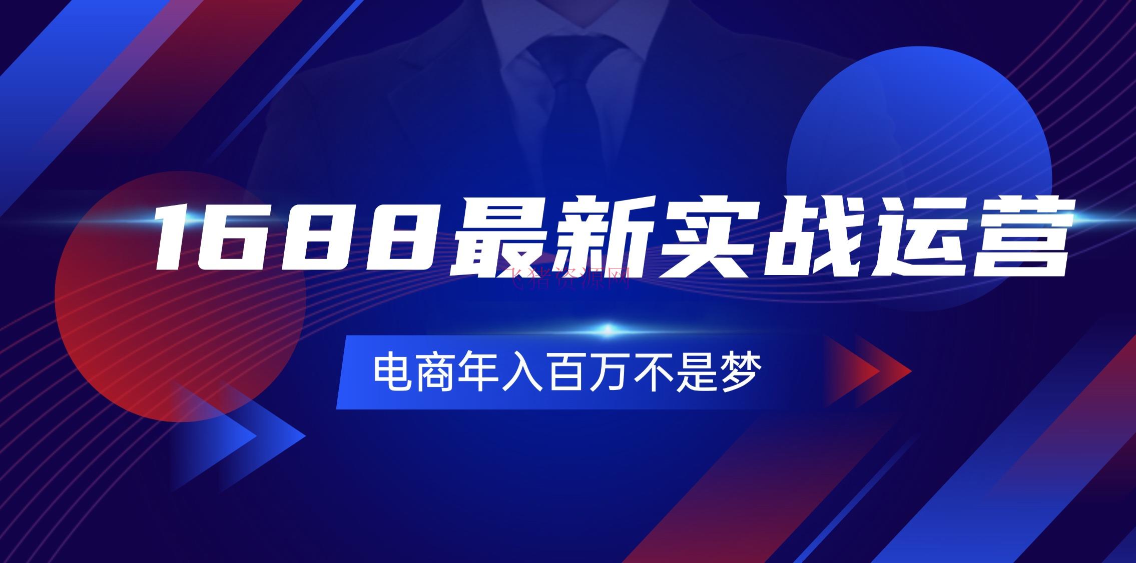 【电商运营】1688最新实战运营 0根底学会1688实战运营，电商年入百万不是梦-131节 - 淘宝 飞猪资源网-飞猪资源网