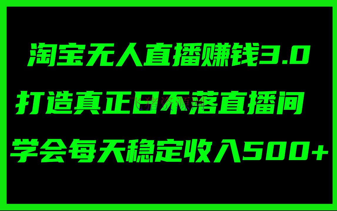 【淘宝运营】淘宝无人直播挣钱3.0，打造真实日不落直播间 ，学会每天安稳收入500+ - 淘宝 - 电商运营, 运营-飞猪资源网