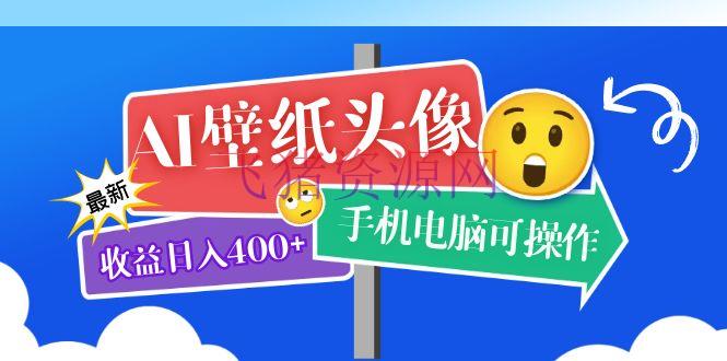 AI壁纸头像超具体课程：现在实测收益日入400+手机电脑可操作，附关键词材料 - 抖音快手 - AI壁纸头像, AI实战, AI智能-飞猪资源网