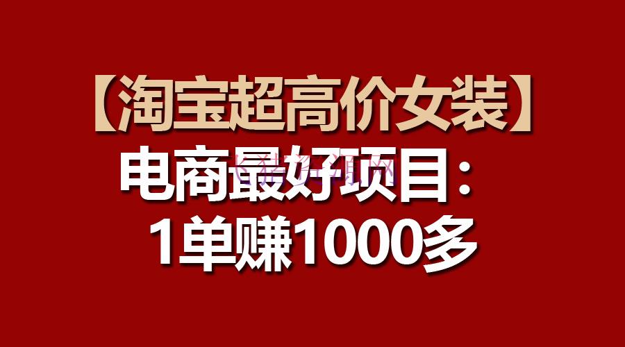 【电商运营】电商更好项目：淘宝超高价女装，一单赚1000多 - 淘宝 - 电商运营, 运营-飞猪资源网