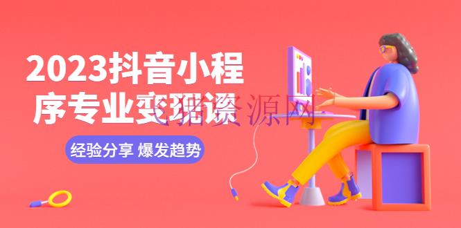 2023抖音小程序专业变现课 经历共享 迸发趋势 变现逻辑 养高权重号 编排等 - 抖音快手 --飞猪资源网