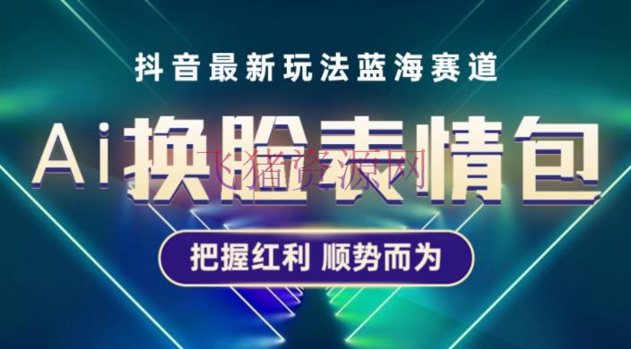 教你做抖音AI换脸表情包小程序，单条视频变现1万+，抖音新玩法轻松变现 - 抖音快手 - AI小程序, AI换脸, AI智能网创项目, 抖音运营, 网赚项目, 表情包-飞猪资源网