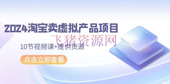 【电商运营】2024年淘宝卖虚拟产品项目，新书易操作，10节视频课+供给货源 - 淘宝 飞猪资源网-飞猪资源网