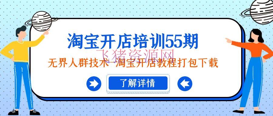 【电商运营】淘宝开店训练课程55期：无界人群技能-淘宝开店教程打包下载 - 淘宝 - 开店培训, 电商运营, 运营-飞猪资源网