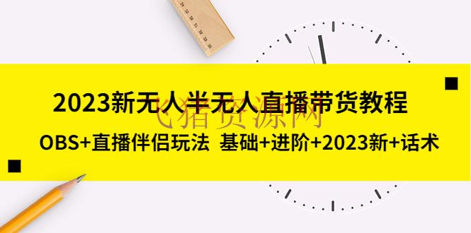 【短视频运营】2023新无人半无人直播带货教程，OBS+直播伴侣玩法 根底+进阶+2023新+话术 - 抖音快手 飞猪资源网-飞猪资源网