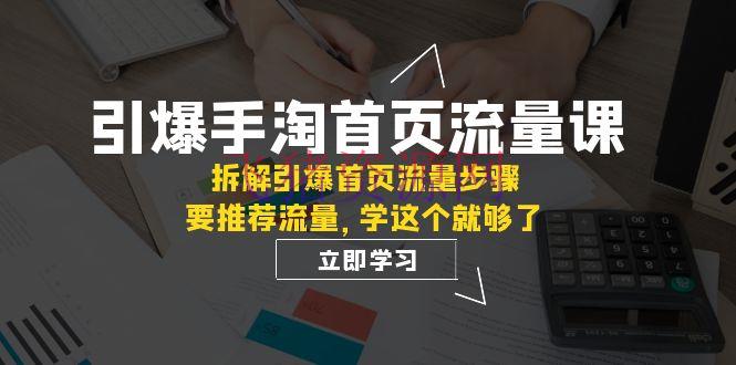 【淘宝运营】手淘主页流量引爆课程揭秘：拆解中心权重与引荐逻辑，轻松提高流量作用【必看】 - 淘宝 - 手淘, 运营-飞猪资源网