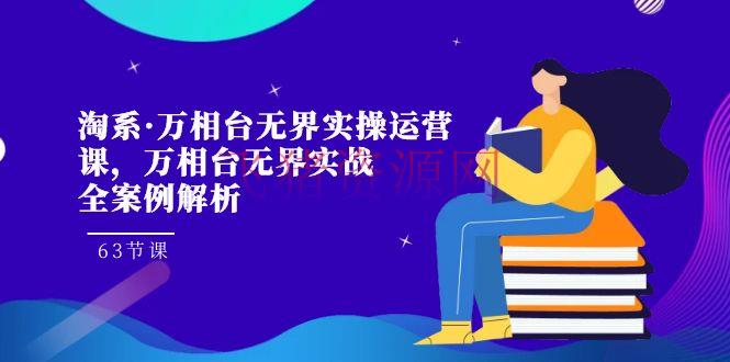 【淘宝运营】淘系·万相台无界实操运营课，万相台·无界实战全事例解析（63节课） - 淘宝 - 万相台, 电商运营, 运营-飞猪资源网