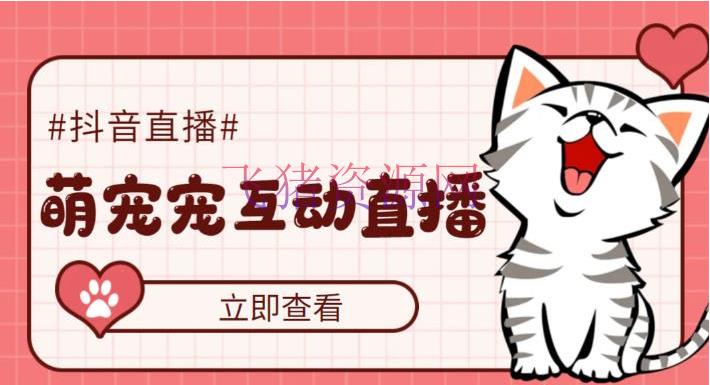 【抖音运营】抖音萌宠宠直播项目，可虚拟人直播，抖音报白，实时互动直播【软件+教程】 - 抖音快手 - 抖音直播, 抖音赚钱, 抖音运营, 无人直播-飞猪资源网