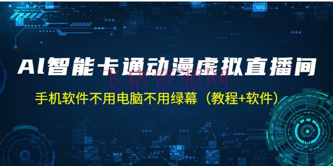 【短视频运营】AI智能卡通动漫虚拟人直播操作教程 手机软件不必电脑不必绿幕（教程+软件） - 抖音快手 飞猪资源网-飞猪资源网