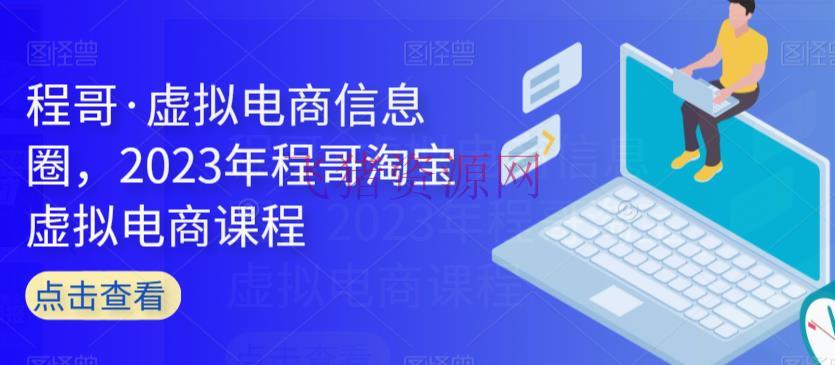 【电商运营】程哥·虚拟电商信息圈，2023年程哥淘宝虚拟电商课程 - 淘宝 - 电商, 电商运营, 虚拟电商, 虚拟电商课程-飞猪资源网