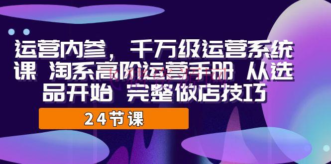 【淘宝运营】淘宝高阶运营手册：千万级运营体系课，完好教你从选品开端做店技巧！ - 淘宝 - 教程, 电商运营, 运营-飞猪资源网