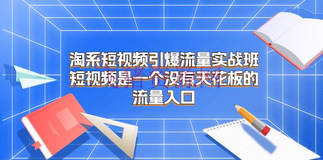 【淘宝运营】淘系短视频引爆流量实战班，短视频是一个没有天花板的流量进口 - 淘宝 - 短视频, 运营-飞猪资源网