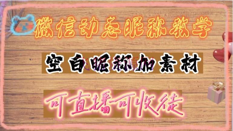 【抖音运营】微信动态昵称设置办法，可抖音直播引流，日赚上百【具体视频教程+资料】 - 抖音快手 - 抖音赚钱, 抖音运营, 网赚项目, 赚钱项目-飞猪资源网