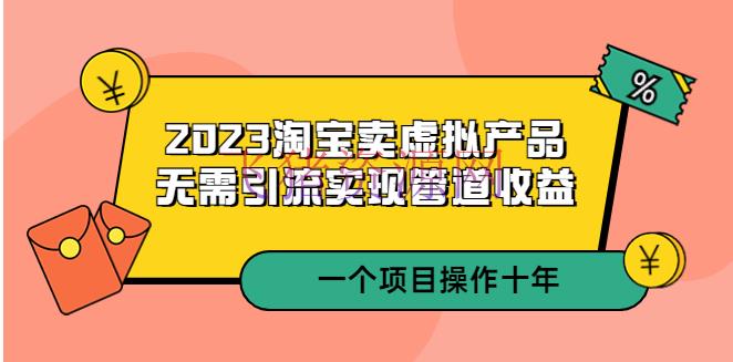 【电商运营】2023淘宝卖虚拟产品，无需引流完成管道收益 一个项目能操作十年 - 淘宝 - 电商运营, 虚拟电商, 运营-飞猪资源网