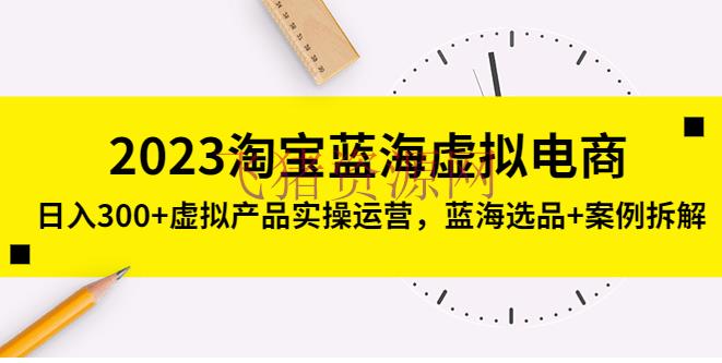 【淘宝运营】2023淘宝蓝海虚拟电商，日入300+虚拟产品实操运营，蓝海选品+事例拆解 - 淘宝 - 电商, 电商运营, 虚拟电商-飞猪资源网