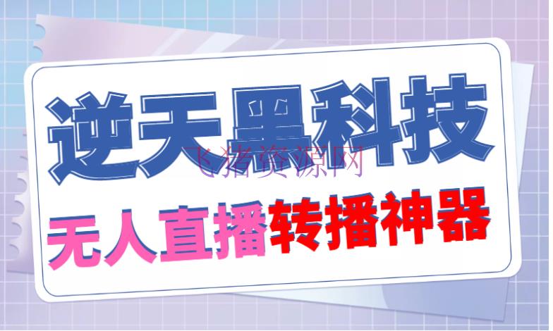 【逆天亮科技】外面卖699的无人直播转移，可直接转播他人直播间(脚本+教程) - 抖音快手 - 抖音直播, 搬运项目, 无人直播, 无人直播搬运, 直播搬运, 短视频, 短视频直播, 短视频运营-飞猪资源网