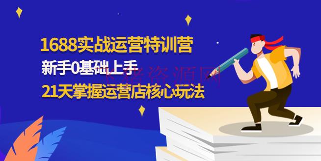 【电商运营】1688实战特训营：新手0根底上手，21天把握运营店中心玩法 - 淘宝 - 1688实战, 1688电商教程, 1688运营, 电商运营, 运营-飞猪资源网