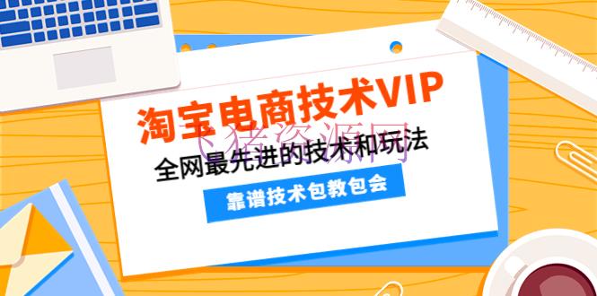 【淘宝运营】淘宝电商技能VIP，全网最先进的技能和玩法，靠谱技能包教包会（更新115） - 淘宝 - 培训, 教程, 电商, 电商运营, 运营, 选品-飞猪资源网