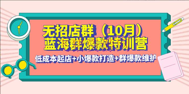 【淘宝运营】无招店群·蓝海群爆款特训营(10月新课) 低成本起店+小爆款打造+群爆款保护 - 淘宝 - 天猫, 无货源, 电商运营, 运营, 选品-飞猪资源网