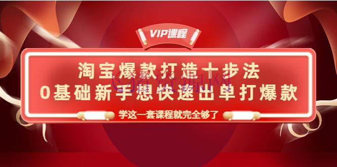 【淘宝运营】淘宝爆款打造十步法，0根底新手想快速出单打爆款，学这一套课程就彻底够了 - 淘宝 - 电商, 电商运营, 运营, 选品-飞猪资源网