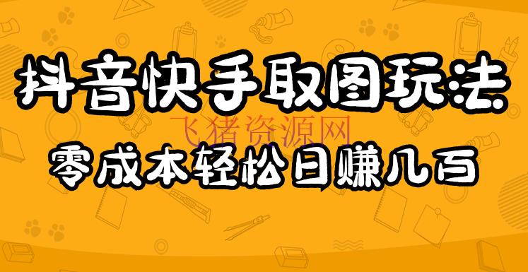 【短视频运营】2023抖音快手取图玩法：一个人在家就能做，超简略，0成今日赚几百 - 抖音快手 - 抖音赚钱, 抖音运营, 短视频, 短视频运营, 赚钱项目-飞猪资源网