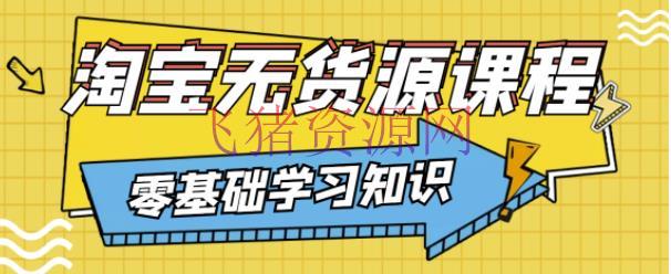 【电商运营】淘宝无货源课程，有手就行，只需认字，小学生也能够学会 - 淘宝 - 无货源, 电商运营, 虚拟无货源, 运营-飞猪资源网