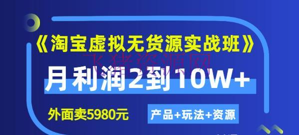 《淘宝虚拟无货源实战班》线上第四期：月赢利2到10W+（产品+玩法+资源) - 淘宝 - 无货源电商, 电商运营, 虚拟无货源, 虚拟货源, 运营-飞猪资源网