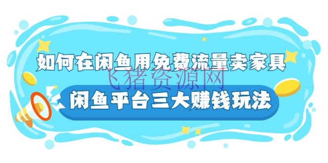 [闲鱼电商] 如安在闲鱼用免费流量卖家具，闲鱼渠道三大挣钱玩法，实操教程！ - 淘宝 - 引流变现, 电商运营, 赚钱项目, 闲鱼电商-飞猪资源网