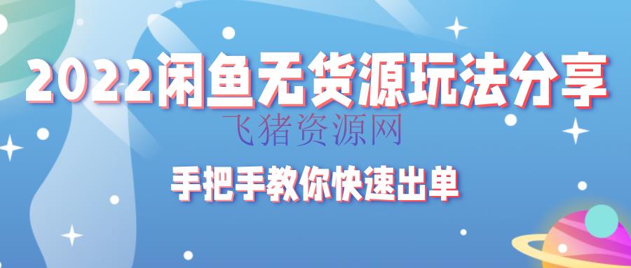 [闲鱼运营] 2022闲鱼无货源玩法共享，手把手教你快速出单 - 淘宝 - 无货源, 电商运营, 自媒体运营, 闲鱼运营-飞猪资源网
