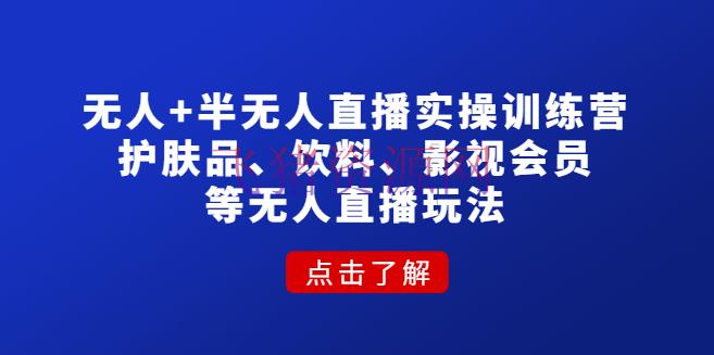 【短视频运营】无人+半无人直播实操训练营：护肤品、饮料、影视会员等无人直播玩法 - 抖音快手 - 半无人直播, 无人直播, 无人直播教程, 涨粉引流, 直播带货, 短视频, 短视频运营-飞猪资源网