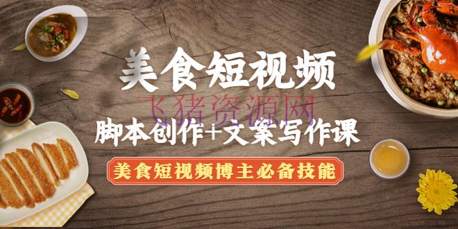 【短视频运营】美食短视频脚本创造+案牍写作课：美食短视频博主必备技术 - 抖音快手 - 短视频, 短视频引流, 短视频运营, 网赚项目, 美食短视频, 赚钱项目-飞猪资源网
