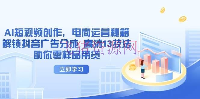 【AI变现】AI短视频创造，电商运营秘籍，解锁抖音广告分红 高清13技法助你零样品带货 - 网赚项目 - AI变现, 电商运营-飞猪资源网