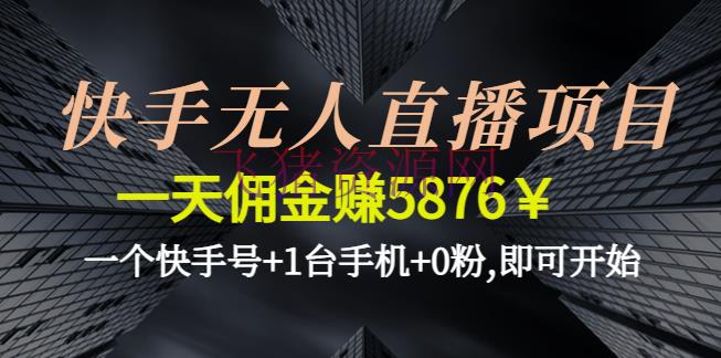 【短视频运营】快手无人直播项目，一天佣钱赚5876￥一个快手号+1台手机+0粉,即可开端 - 抖音快手 - 快手无人直播项目, 快手直播, 无人直播, 无人直播带货, 直播带货, 短视频直播带货, 短视频运营, 网赚项目, 赚钱项目-飞猪资源网