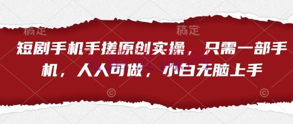 【网赚项目】短剧手机手搓原创实操，只需一部手机，人人可做，小白无脑上手 - 网赚项目 - 短剧, 网赚项目-飞猪资源网