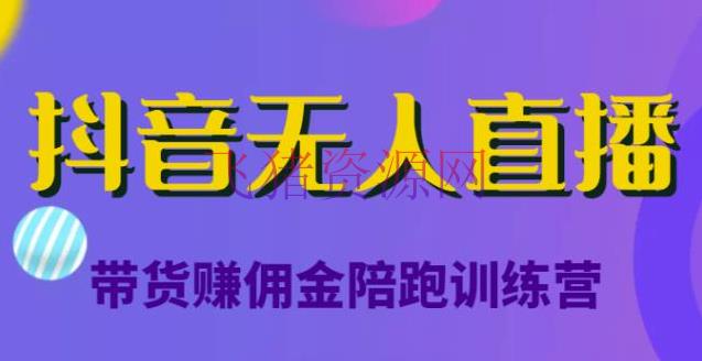 【抖音运营】抖音无人直播带货赚佣钱陪跑训练营，从0开端看完就能实操，日赚5000元（价值6980元） - 抖音快手 - 抖音直播, 抖音赚钱, 抖音运营, 无人直播, 无人直播带货, 电商运营, 直播带货, 短视频运营-飞猪资源网