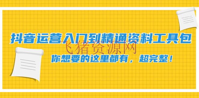【抖音运营】抖音运营入门到通晓材料工具包：你想要的这儿都有，超完好！ - 抖音快手 - 抖音赚钱, 抖音运营, 抖音项目, 短视频运营, 赚钱项目-飞猪资源网