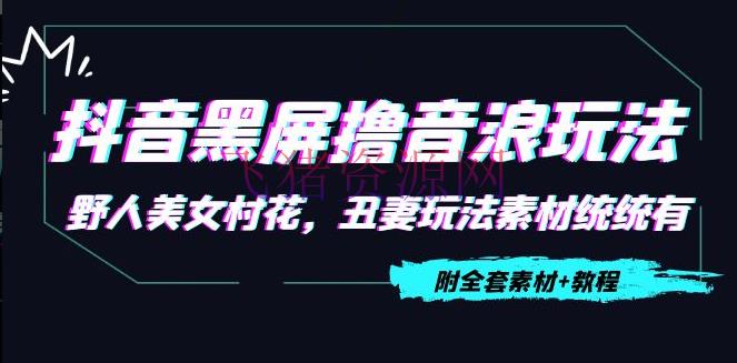 【短视频运营】抖音黑屏撸音浪玩法：野人美人村花，丑妻玩法资料通通有【教程+资料】 - 抖音快手 - 抖音赚钱, 抖音运营, 无人直播, 短视频运营, 网赚项目, 赚钱项目-飞猪资源网