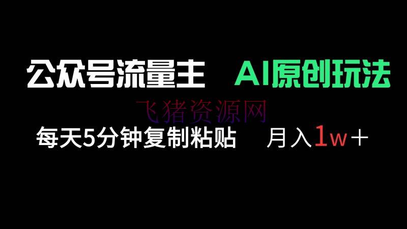 【网赚项目】大众号流量主多赛道原创玩法，每天5分钟复制粘贴，月入1万＋ - 网赚项目 - 公众号流量主, 网赚项目-飞猪资源网