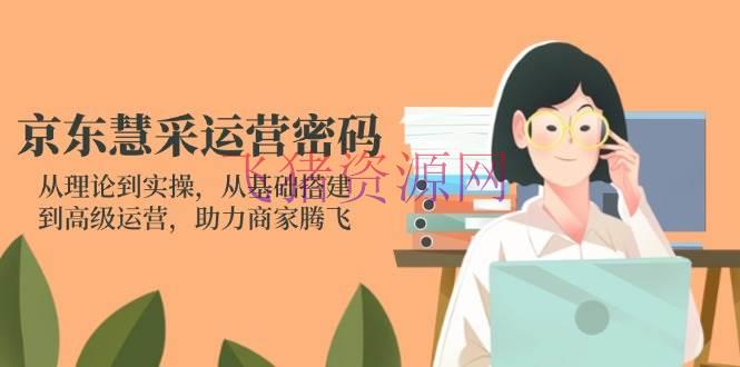 【网赚项目】京东慧采运营暗码：从理论到实操，从根底建立到高档运营，助力商家腾飞 - 网赚项目 - 京东慧采, 网赚项目-飞猪资源网