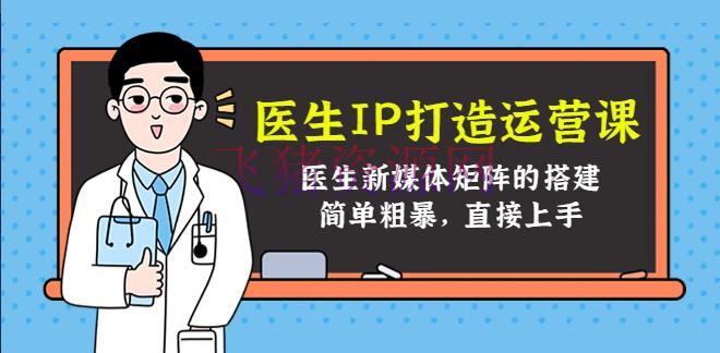 【短视频运营】医师IP打造运营课，医师新媒体矩阵的建立，简略粗犷，直接上手 - 抖音快手 - 个人ip, 抖音运营, 短视频运营, 自媒体, 自媒体运营-飞猪资源网