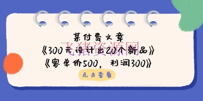 【网赚项目】某付费文章：《300元规划出20个新品》+《客单价500，赢利300》 - 网赚项目 - 网赚项目-飞猪资源网