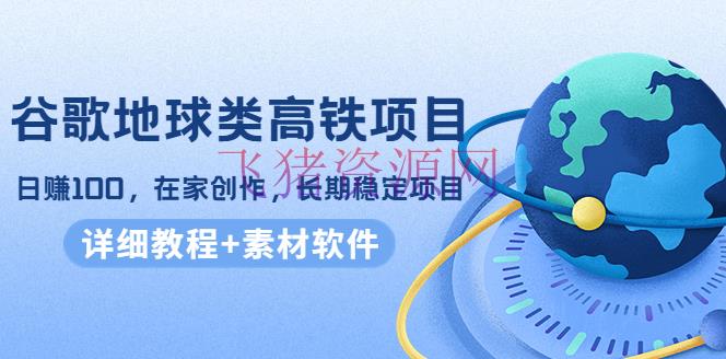 【网赚项目】谷歌地球类高铁项目，日赚100，在家创造，长时间安稳项目（教程+资料软件） - 抖音快手 - 引流变现, 抖音赚钱, 抖音运营, 短视频运营, 网赚项目, 赚钱项目-飞猪资源网