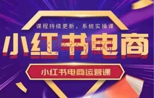 【网赚项目】小红书电商运营实操课，​新手从0~1落地实操 - 网赚项目 - 小红书电商运营, 网赚项目-飞猪资源网