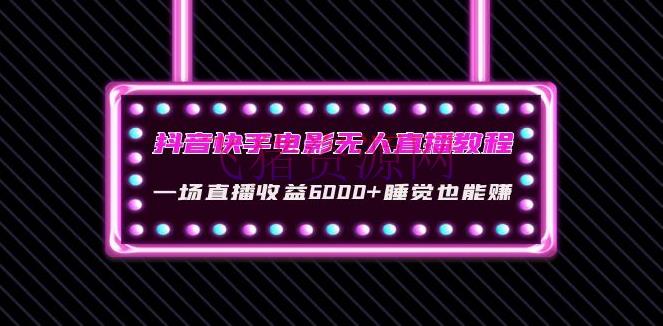【短视频运营】抖音快手电影无人直播教程：一场直播收益6000+睡觉也能赚(教程+软件+资料) - 抖音快手 - 引流变现, 快手, 快手直播, 抖音直播, 抖音赚钱, 抖音运营, 无人直播, 短视频运营, 赚钱项目-飞猪资源网